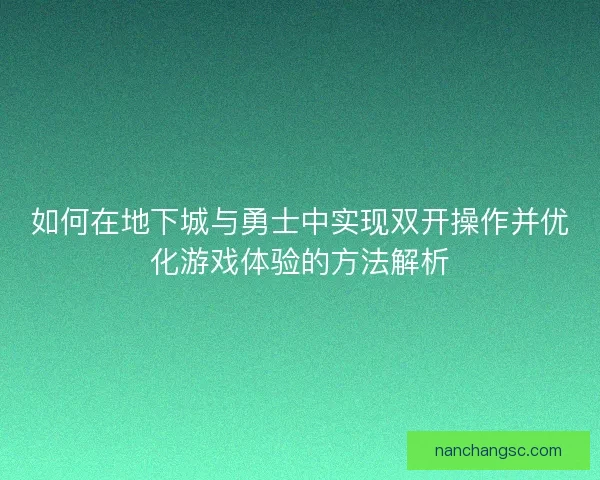 如何在地下城与勇士中实现双开操作并优化游戏体验的方法解析