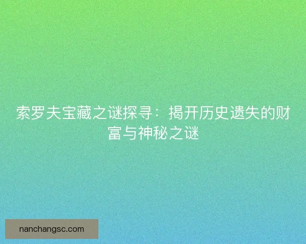 索罗夫宝藏之谜探寻：揭开历史遗失的财富与神秘之谜
