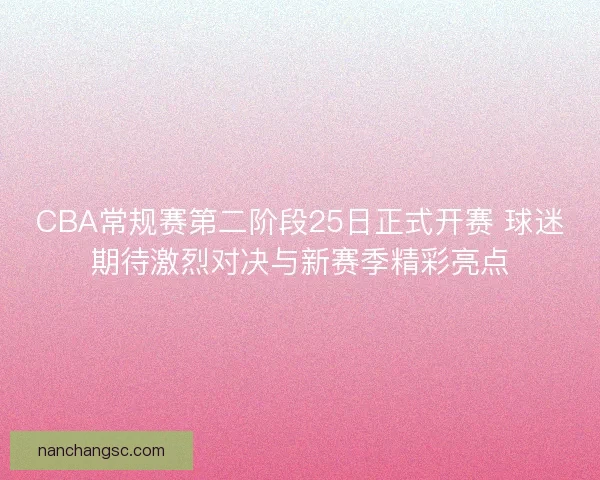 CBA常规赛第二阶段25日正式开赛 球迷期待激烈对决与新赛季精彩亮点