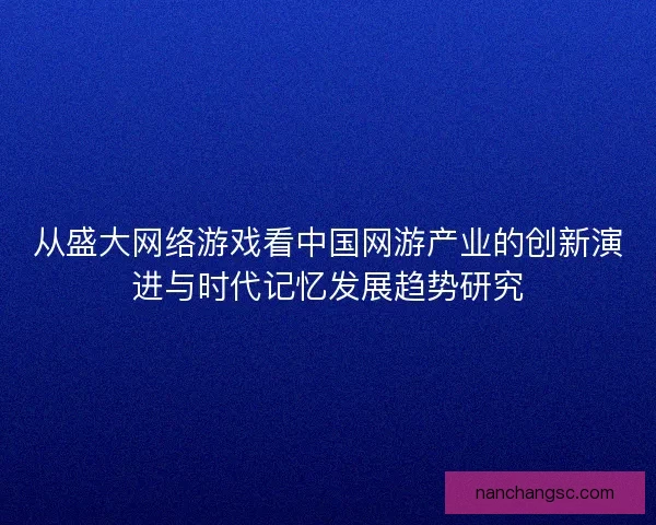 从盛大网络游戏看中国网游产业的创新演进与时代记忆发展趋势研究