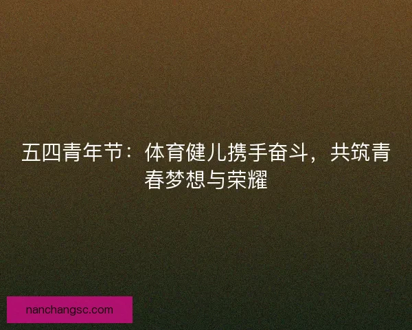 五四青年节：体育健儿携手奋斗，共筑青春梦想与荣耀