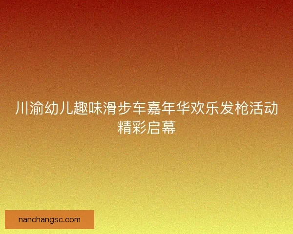 川渝幼儿趣味滑步车嘉年华欢乐发枪活动精彩启幕