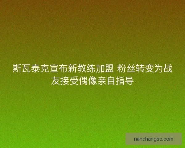 斯瓦泰克宣布新教练加盟 粉丝转变为战友接受偶像亲自指导