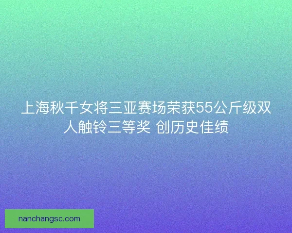 上海秋千女将三亚赛场荣获55公斤级双人触铃三等奖 创历史佳绩