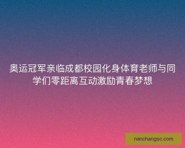 奥运冠军亲临成都校园化身体育老师与同学们零距离互动激励青春梦想