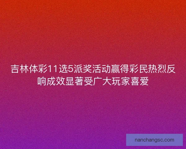 吉林体彩11选5派奖活动赢得彩民热烈反响成效显著受广大玩家喜爱