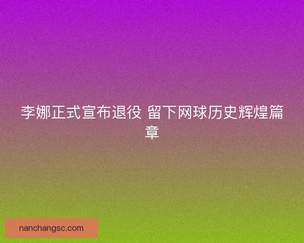 李娜正式宣布退役 留下网球历史辉煌篇章