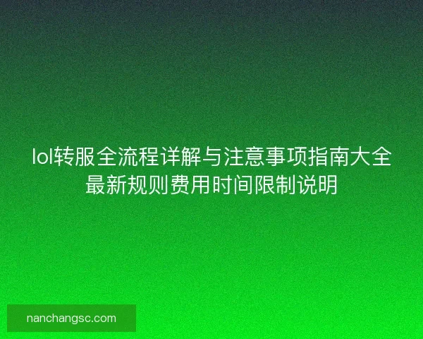 lol转服全流程详解与注意事项指南大全最新规则费用时间限制说明