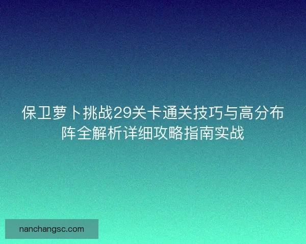 保卫萝卜挑战29关卡通关技巧与高分布阵全解析详细攻略指南实战