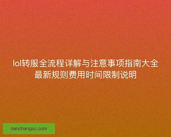 lol转服全流程详解与注意事项指南大全最新规则费用时间限制说明