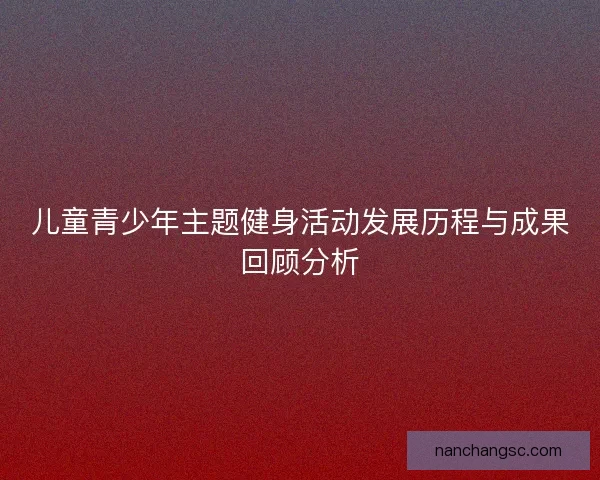 儿童青少年主题健身活动发展历程与成果回顾分析