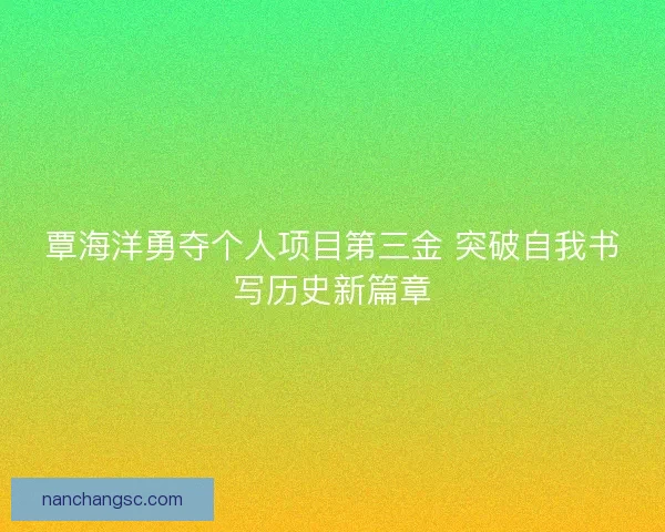 覃海洋勇夺个人项目第三金 突破自我书写历史新篇章